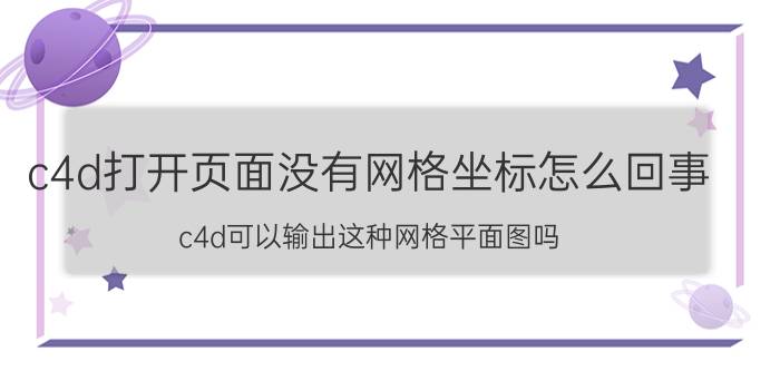 c4d打开页面没有网格坐标怎么回事 c4d可以输出这种网格平面图吗？